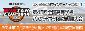 東日本大震災復興支援JX-ENEOSウインターカップ2014平成26年度 第45回全国高等学校バスケットボール選抜優勝大会　特設サイト